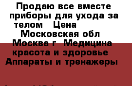 Продаю все вместе приборы для ухода за телом › Цена ­ 10 000 - Московская обл., Москва г. Медицина, красота и здоровье » Аппараты и тренажеры   